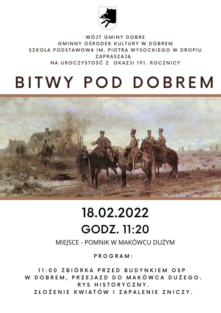 plakat z dużym starym zdjęciem i tekstem: Wójt Gminy Dobre, Gminny Ośrodek Kultury W Dobrem i Szkoła Podstawowa Im. Piotra Wysockiego W Dropiu zapraszają na uroczystość z okazji 191. rocznicy Bitwy Pod Dobrem, która odbędzie się 18 lutego 2022 o godzinie 11:20 przy pomniku w Makówcu Dużym. Program: 11:00 Zbiórka przed budynkiem OSP w Dobrem, Przejazd do Makówca Dużego. Rys historyczny. Złożenie kwiatów i zapalenie zniczy.