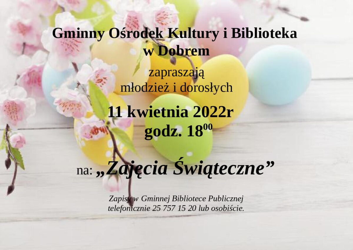 plakat kolorowy z tekstem: "Gminny Ośrodek Kultury i Biblioteka w Dobrem zapraszają młodzież i dorosłych na "Zajęcia Świąteczne" w dniu 11 kwietnia 2022 roku o godz. 18:00."